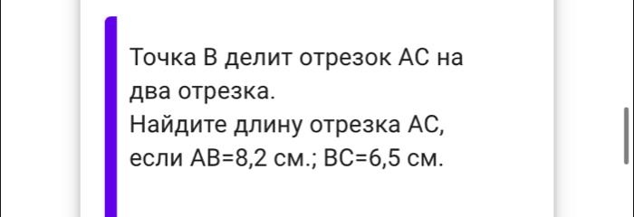 Τочка В делит отрезок АС на 
два отрезка. 
Найдите длину отрезка АC, 
если AB=8,2cM.; BC=6,5CM.