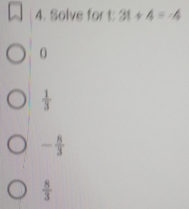 Solve for t 3t+4=-4
O
 1/3 
- 8/3 
 8/3 