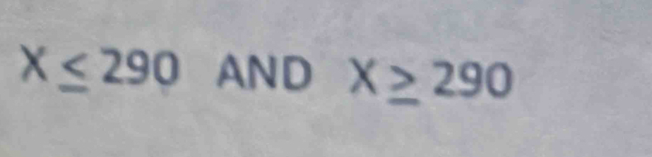 X≤ 290 AND X≥ 290