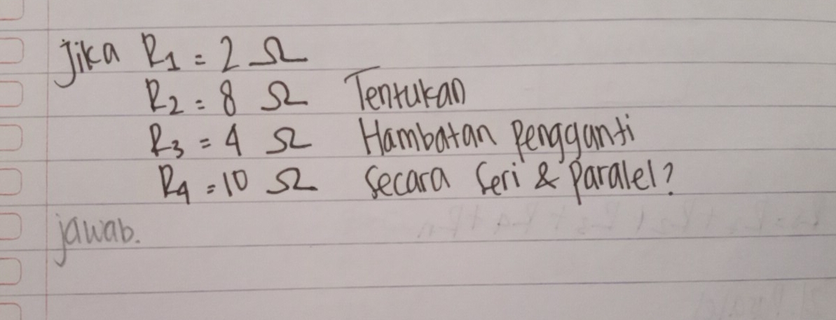 Jika R_1=2Omega
R_2=8Omega Tentukan
R_3=4Omega Hambaran Pengganti
R_4=10Omega secara Seri Paralel? 
jauab.