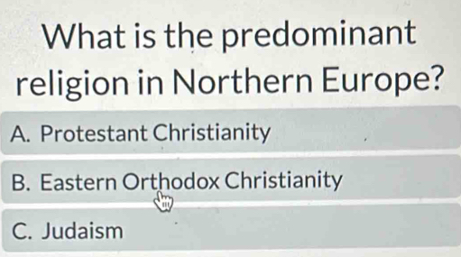 What is the predominant
religion in Northern Europe?
A. Protestant Christianity
B. Eastern Orthodox Christianity
C. Judaism