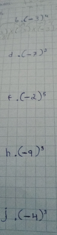 (-3)^4
(-3)* (-
d (-7)^2
F. (-2)^5
h. (-9)^3
j. (-4)^3