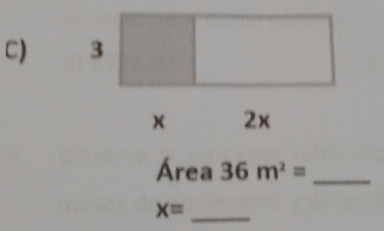 3
× 2x
Área 36m^2= _ 
_  x=