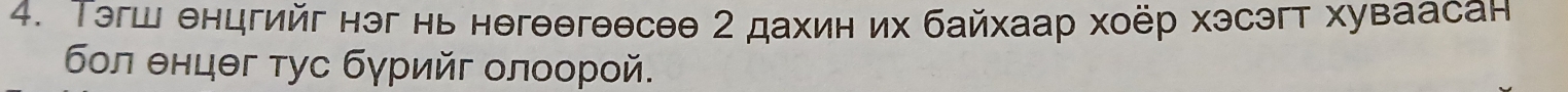 Τэгш енцгийг нэг нь негеегеесəθ 2 дахин их байхаар хоёр хэсэгт хуваасан 
бοл θнцθг τус бγрийг олоорой.