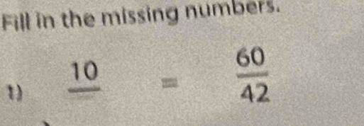 Fill in the missing numbers. 
1) frac 10= 60/42 