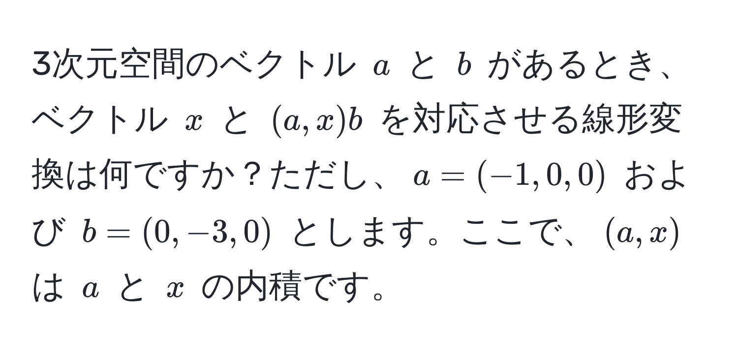 3次元空間のベクトル $a$ と $b$ があるとき、ベクトル $x$ と $(a,x)b$ を対応させる線形変換は何ですか？ただし、$a = (-1, 0, 0)$ および $b = (0, -3, 0)$ とします。ここで、$(a,x)$ は $a$ と $x$ の内積です。