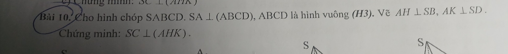 Chung mình : 
Bài 10. Cho hình chóp S SABCD. SA⊥ (ABCD) , ABCD là hình vuông (H3). Vẽ AH⊥ SB, AK⊥ SD. 
Chứng minh: SC⊥ (AHK).
a