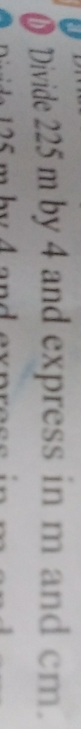 ⊥ Divide 225 m by 4 and express in m and cm.