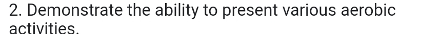 Demonstrate the ability to present various aerobic 
activities.