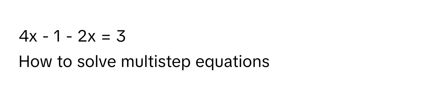 4x - 1 - 2x = 3 
How to solve multistep equations