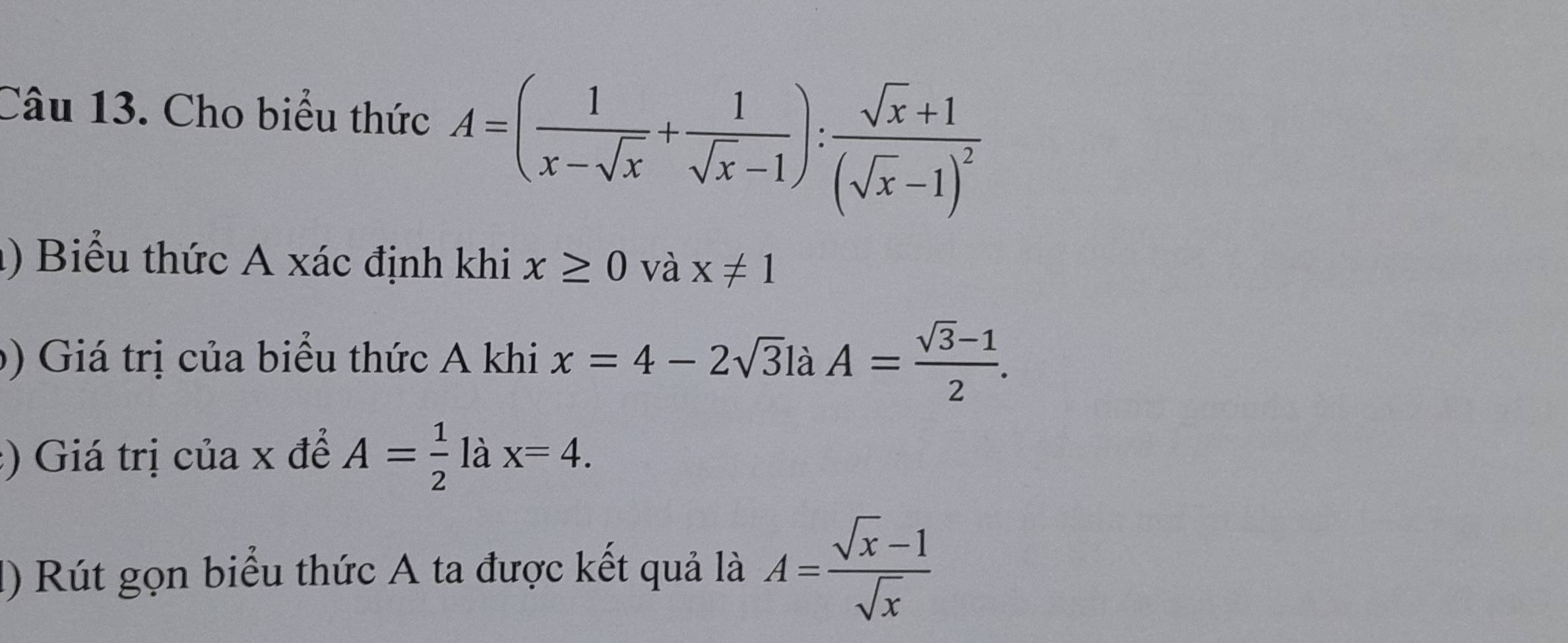 Cho biểu thức A=( 1/x-sqrt(x) + 1/sqrt(x)-1 ):frac sqrt(x)+1(sqrt(x)-1)^2
1) Biểu thức A xác định khi x≥ 0 và x!= 1
b) Giá trị của biểu thức A khi x=4-2sqrt(3) là A= (sqrt(3)-1)/2 . 
:) Giá trị của x để A= 1/2  là x=4. 
1) Rút gọn biểu thức A ta được kết quả là A= (sqrt(x)-1)/sqrt(x) 