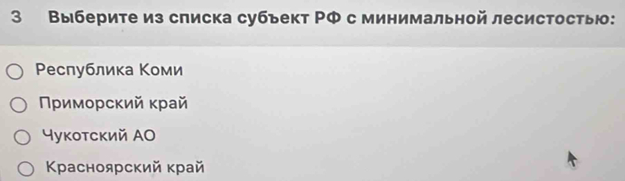 3 Выберите из списка субъект ΡФ с минимальной лесистостыю:
Ρеслублика Κоми
Νρимοрсκий κрай
γуκотский АO
Κρасноярский край