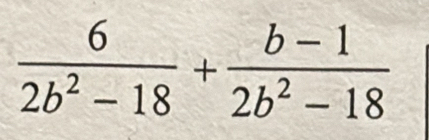  6/2b^2-18 + (b-1)/2b^2-18 