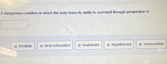 A dangerous condition in which the body loses its ability to cool itself through perspiration is
frostbite :; heat exhaustion heatstroke hypothermia overexertion