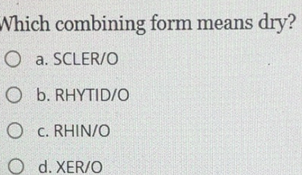 Solved: Which combining form means dry? a. SCLER/O b. RHYTID/O c. RHIN ...