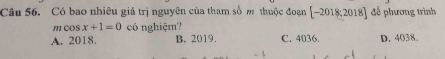 Có bao nhiêu giá trị nguyên của tham số m thuộc đoạn [-2018;2018] để phương trình
11 cos x+1=0 có nghiệm?
A. 2018. B. 2019. C. 4036. D. 4038.