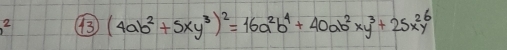 13 (4ab^2+5xy^3)^2=16a^2b^4+40ab^2xy^3+25x^2y^6