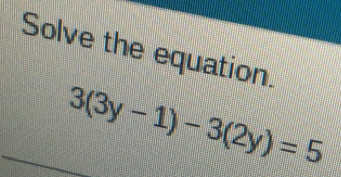 Solve the equation.
3(3y-1)-3(2y)=5