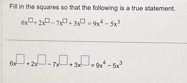 Fill in the squares so that the following is a true statement.
6x^(□)+2x^(□)-7x^(□)+3x^(□)=9x^4-5x^3
_
6x^(□)+2x^(□)-7x^(□)+3x^(□)=9x^4-5x^3