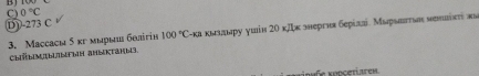 B
0°C
D) -273 C
3. Maссасм 5κгмырыι бθлігін 100°C Σ-κа κьзлнру ушін 2Ο κκ знергня берίлл. Мырьπτьн ненバίκή аν
ChIb|M|b||b|Fbin anbKtaHb
knmüe Koncetiarem