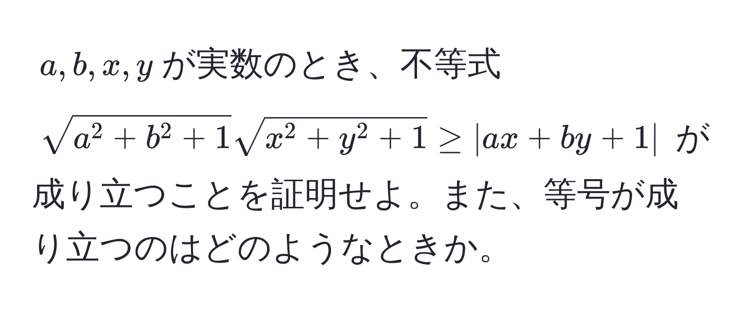 $a,b,x,y$が実数のとき、不等式 $sqrta^(2 + b^2 + 1) sqrtx^(2 + y^2 + 1) ≥ |ax + by + 1|$ が成り立つことを証明せよ。また、等号が成り立つのはどのようなときか。