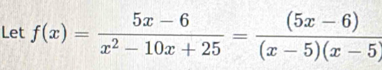 Let f(x)= (5x-6)/x^2-10x+25 = ((5x-6))/(x-5)(x-5) 