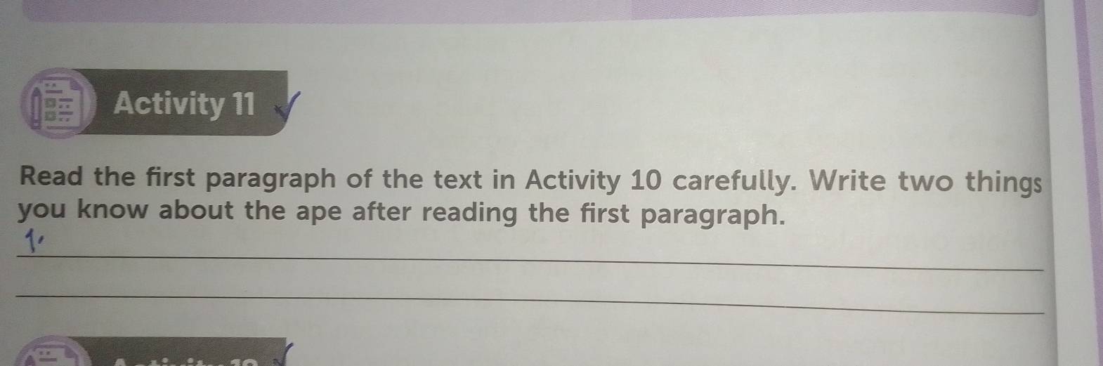 Activity 11 
Read the first paragraph of the text in Activity 10 carefully. Write two things 
you know about the ape after reading the first paragraph. 
_ 
_