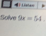 Listen 
Solve 9x=54,