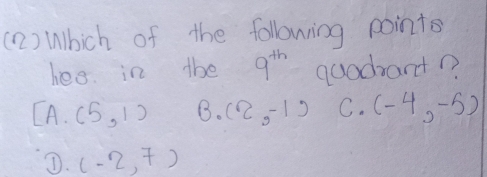 (2) Which of the following points
hes in the 9^(th) quadrant?
[A.(5,1) B. (2,-1) C. (-4,-5)
D. (-2,7)