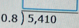 beginarrayr 0.8encloselongdiv 5,410endarray