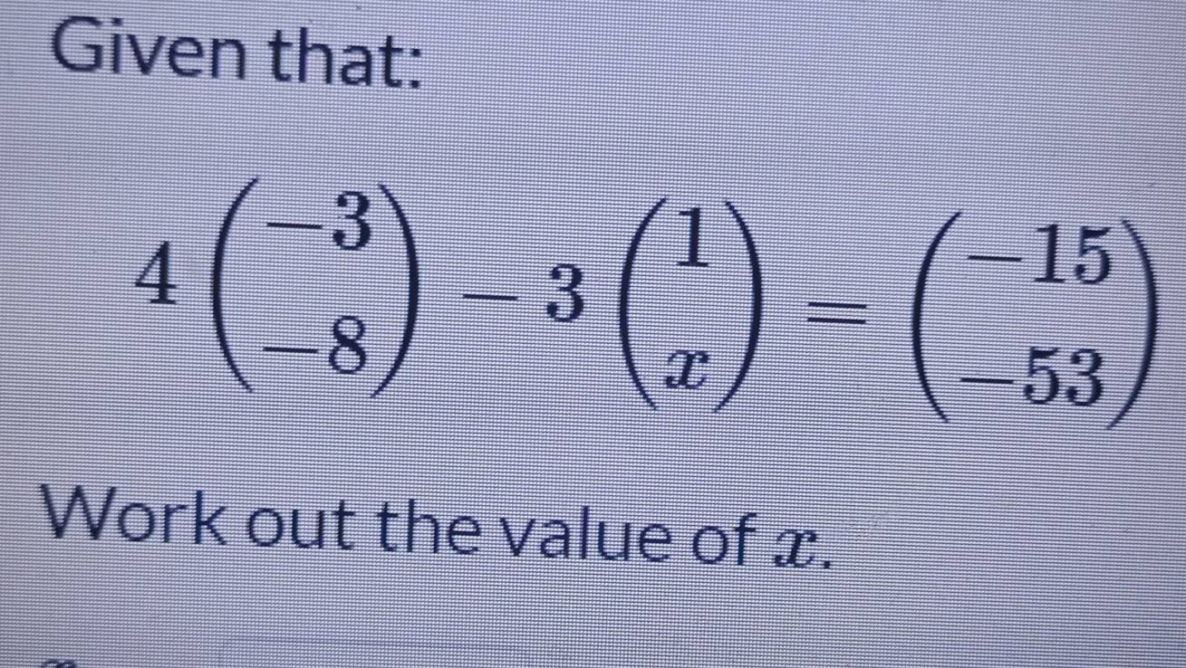 Given that:
4beginpmatrix -3 -8endpmatrix -3beginpmatrix 1 xendpmatrix =beginpmatrix -15 -53endpmatrix
Work out the value of x.