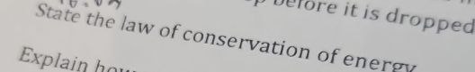 Defore it is dropped 
State the law of conservation of energy 
Explain họ