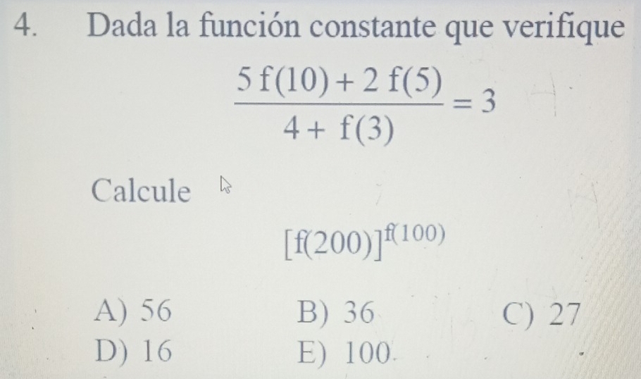 Dada la función constante que verifique
 (5f(10)+2f(5))/4+f(3) =3
Calcule
[f(200)]^f(100)
A) 56 B) 36 C) 27
D) 16 E) 100.