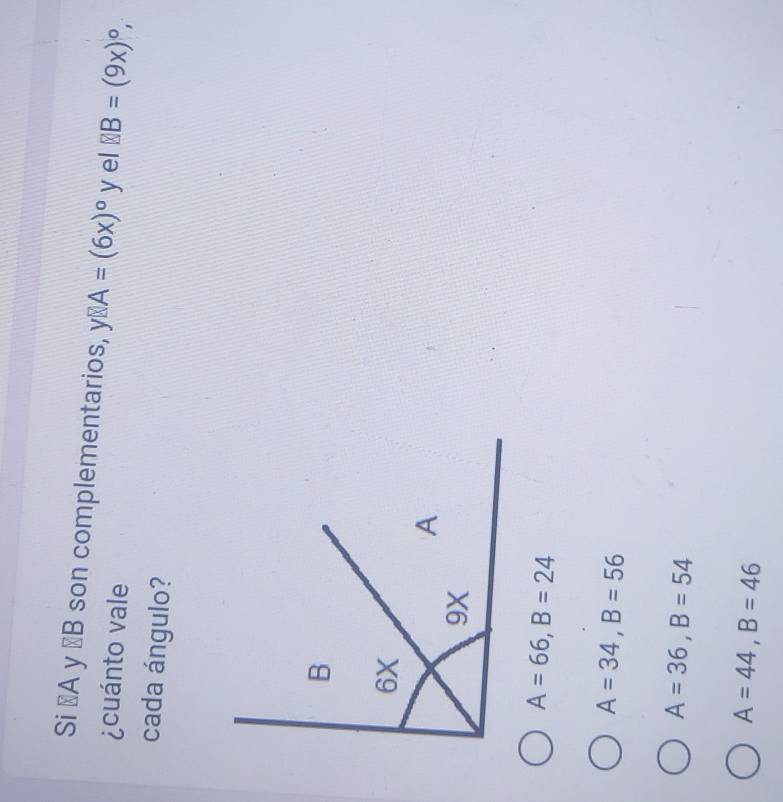 Si ⊥A y ∠B son complementarios, yBA=(6x)°° y el B=(9x)^circ , 
¿cuánto vale
cada ángulo?
A=66, B=24
A=34, B=56
A=36, B=54
A=44, B=46