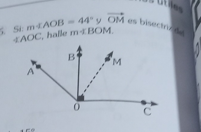 útlles 
5. Si: m∠ AOB=44°yvector OM es bisectriz de
∠ AOC , halle m∠ BOM. 
0