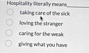 Hospitality literally means_
taking care of the sick
loving the stranger
caring for the weak
giving what you have