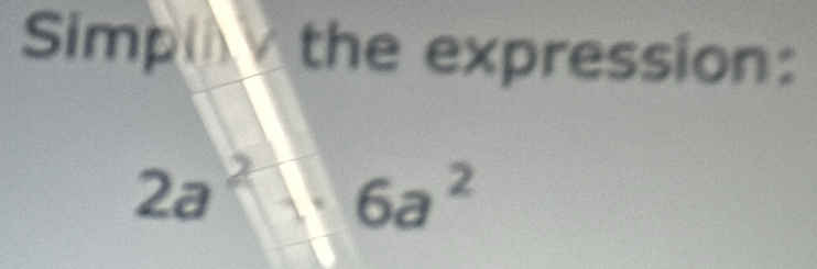 Simpli the expression:
2a^2|6a^2