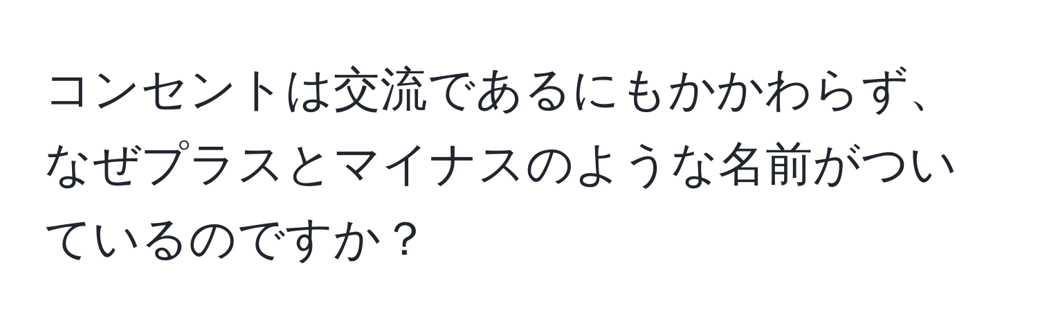 コンセントは交流であるにもかかわらず、なぜプラスとマイナスのような名前がついているのですか？