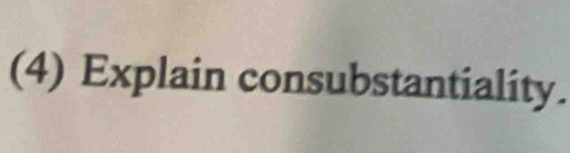 (4) Explain consubstantiality.