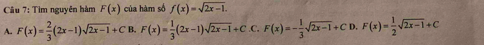 Tìm nguyên hàm F(x) của hàm số f(x)=sqrt(2x-1).
A. F(x)= 2/3 (2x-1)sqrt(2x-1)+C B. F(x)= 1/3 (2x-1)sqrt(2x-1)+C. ^circ  C. F(x)=- 1/3 sqrt(2x-1)+C D. F(x)= 1/2 sqrt(2x-1)+C