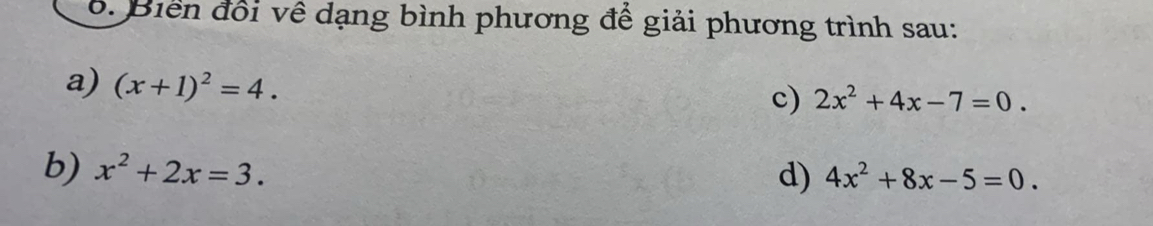 Biển đổi về dạng bình phương để giải phương trình sau: 
a) (x+1)^2=4. 
c) 2x^2+4x-7=0. 
b) x^2+2x=3. d) 4x^2+8x-5=0.