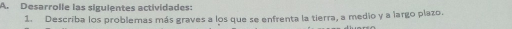 Desarrolle las siguientes actividades: 
1. Describa los problemas más graves a los que se enfrenta la tierra, a medio y a largo plazo.