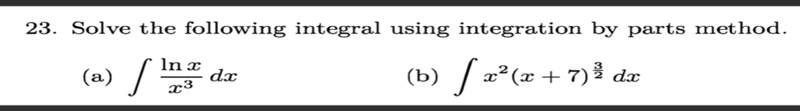 Solve the following integral using integration by parts method. 
(a) ∈t  ln x/x^3 dx (b) ∈t x^2(x+7)^ 3/2 dx