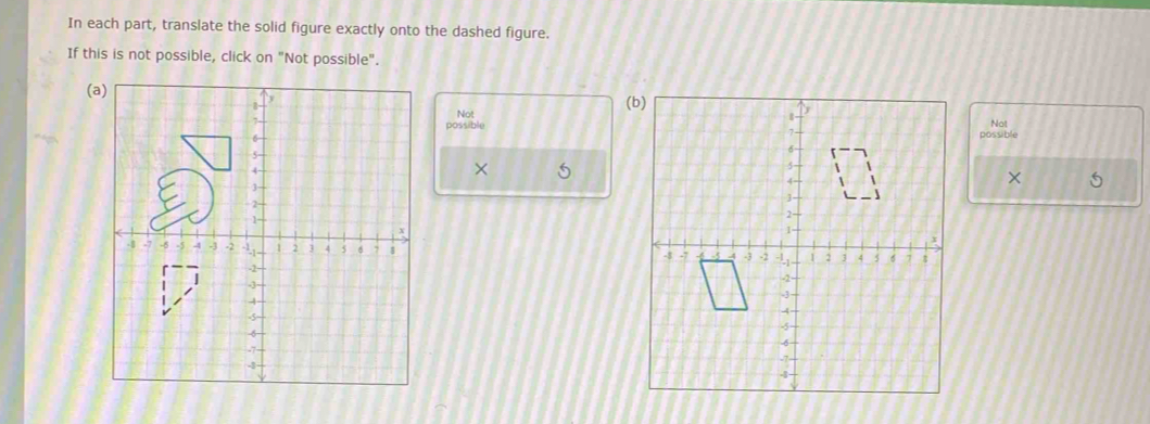 In each part, translate the solid figure exactly onto the dashed figure. 
If this is not possible, click on "Not possible". 
((b) 
Not 
Not 
possiblepossible 
× 5