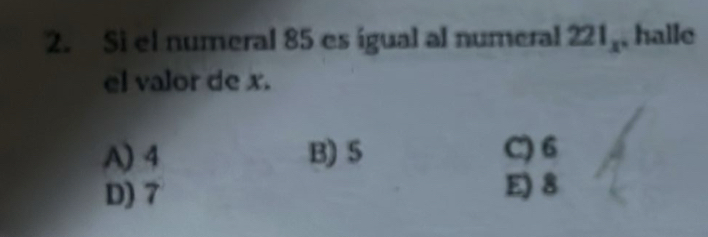 Si el numeral 85 es igual al numeral 221_x , halle
el valor de x.
A) 4 B) 5 C) 6
D) 7 E) 8