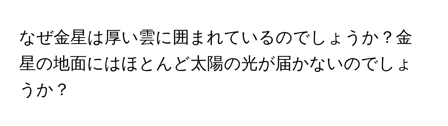 なぜ金星は厚い雲に囲まれているのでしょうか？金星の地面にはほとんど太陽の光が届かないのでしょうか？