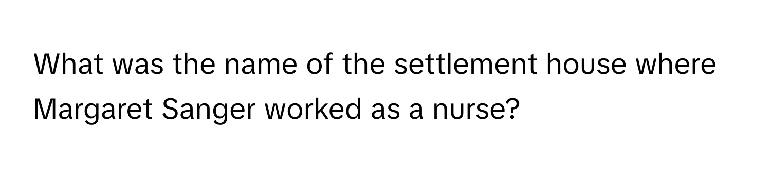 What was the name of the settlement house where Margaret Sanger worked as a nurse?