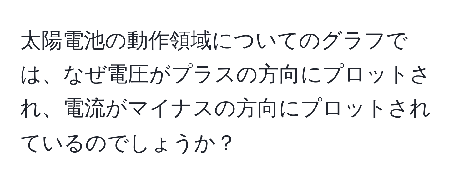 太陽電池の動作領域についてのグラフでは、なぜ電圧がプラスの方向にプロットされ、電流がマイナスの方向にプロットされているのでしょうか？