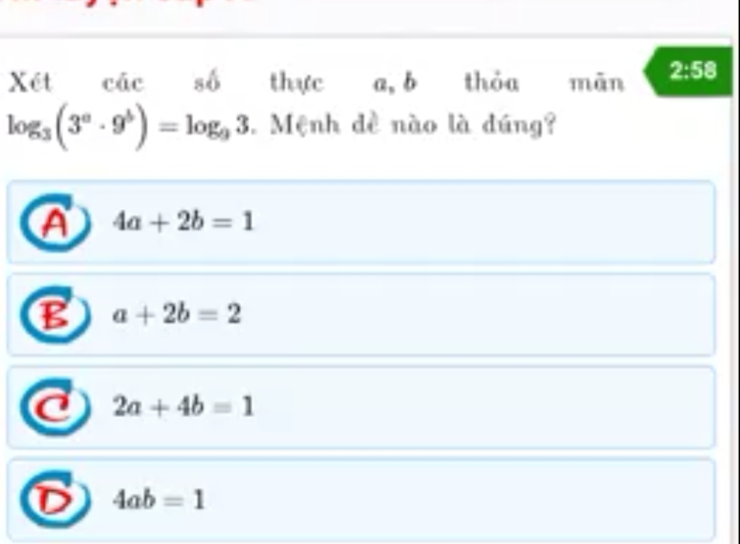 Xét các số thực a, b thỏa mǎn 2:58
log _3(3^a· 9^b)=log _93. Mệnh dề nào là dúng?
A 4a+2b=1
a+2b=2
2a+4b=1
T a 4ab=1