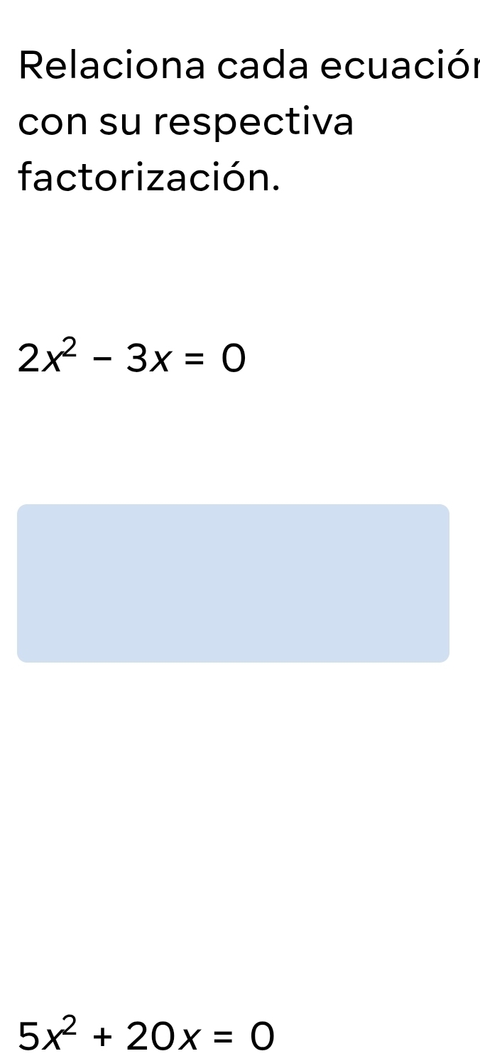 Relaciona cada ecuación 
con su respectiva 
factorización.
2x^2-3x=0
5x^2+20x=0